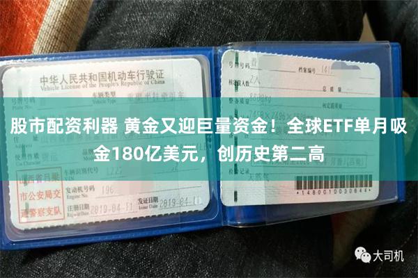 股市配资利器 黄金又迎巨量资金！全球ETF单月吸金180亿美元，创历史第二高