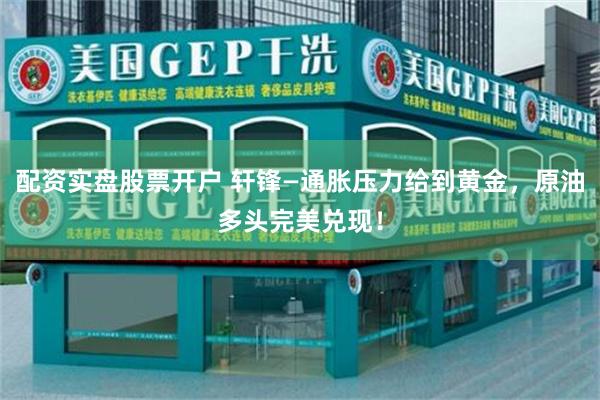 配资实盘股票开户 轩锋—通胀压力给到黄金，原油多头完美兑现！
