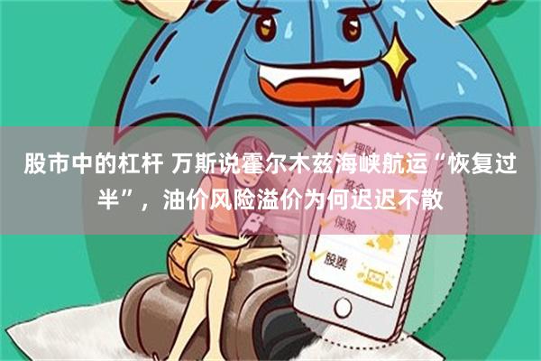 股市中的杠杆 万斯说霍尔木兹海峡航运“恢复过半”，油价风险溢价为何迟迟不散