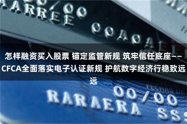 怎样融资买入股票 锚定监管新规 筑牢信任底座——CFCA全面落实电子认证新规 护航数字经济行稳致远