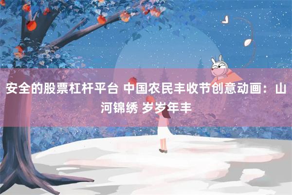 安全的股票杠杆平台 中国农民丰收节创意动画：山河锦绣 岁岁年丰