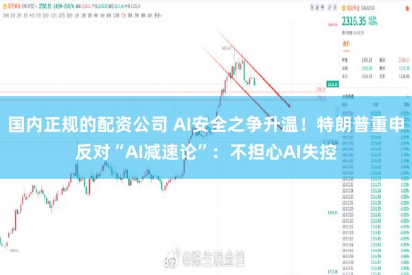 国内正规的配资公司 AI安全之争升温！特朗普重申反对“AI减速论”：不担心AI失控