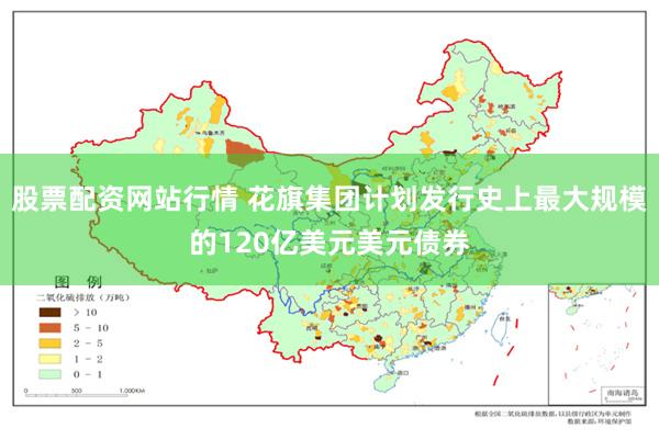 股票配资网站行情 花旗集团计划发行史上最大规模的120亿美元美元债券