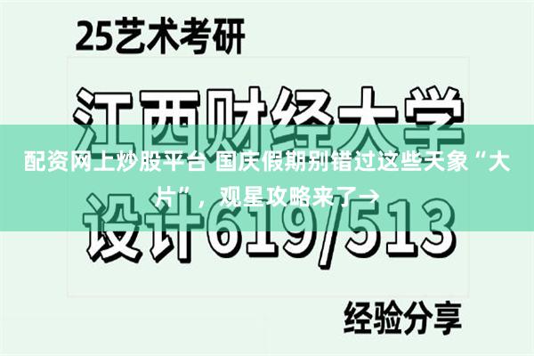 配资网上炒股平台 国庆假期别错过这些天象“大片”，观星攻略来了→