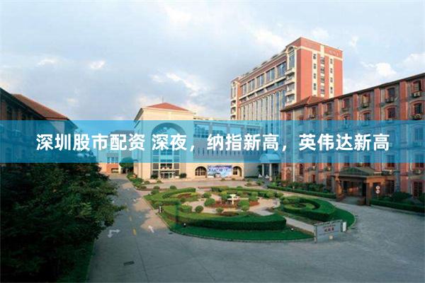 深圳股市配资 深夜,纳指新高,英伟达新高