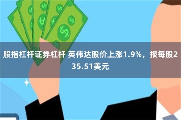 股指杠杆证券杠杆 英伟达股价上涨1.9%，报每股235.51美元