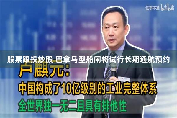 股票跟投炒股 巴拿马型船闸将试行长期通航预约