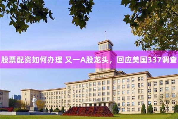 股票配资如何办理 又一A股龙头，回应美国337调查