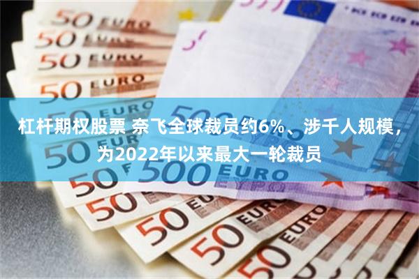 杠杆期权股票 奈飞全球裁员约6%、涉千人规模，为2022年以来最大一轮裁员