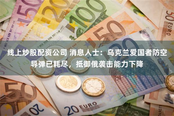 线上炒股配资公司 消息人士：乌克兰爱国者防空导弹已耗尽，抵御俄袭击能力下降