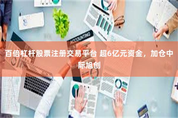 百倍杠杆股票注册交易平台 超6亿元资金，加仓中际旭创