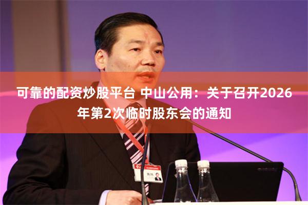 可靠的配资炒股平台 中山公用：关于召开2026年第2次临时股东会的通知