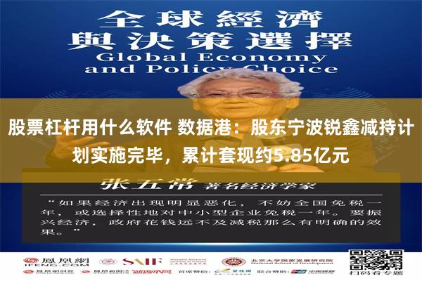 股票杠杆用什么软件 数据港：股东宁波锐鑫减持计划实施完毕，累计套现约5.85亿元