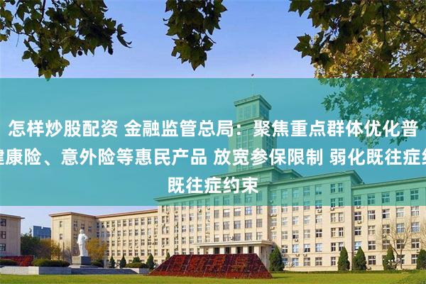 怎样炒股配资 金融监管总局：聚焦重点群体优化普惠健康险、意外险等惠民产品 放宽参保限制 弱化既往症约束